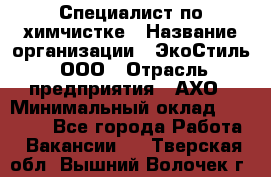 Специалист по химчистке › Название организации ­ ЭкоСтиль, ООО › Отрасль предприятия ­ АХО › Минимальный оклад ­ 30 000 - Все города Работа » Вакансии   . Тверская обл.,Вышний Волочек г.